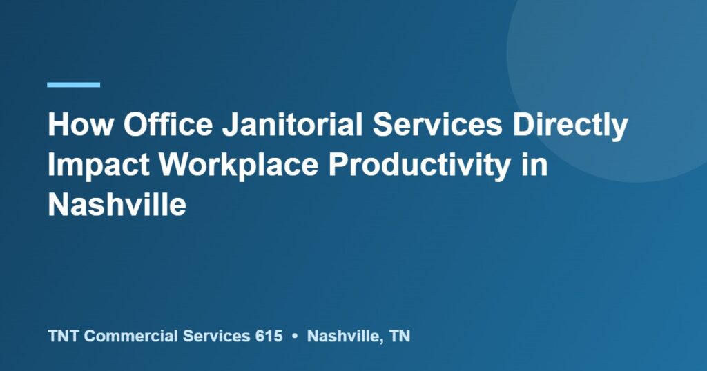 How Office Janitorial Services Directly Impact Workplace Productivity in Nashville