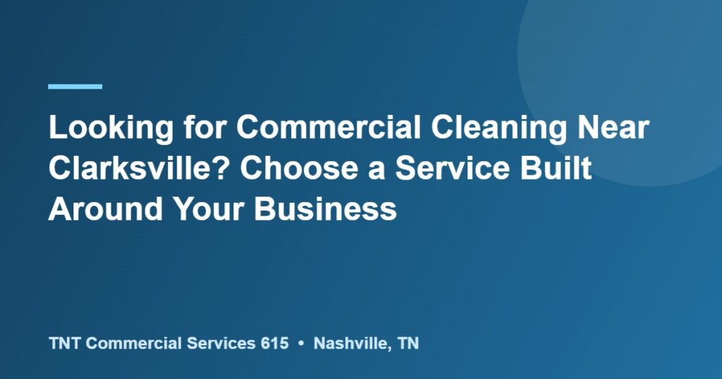 Looking for Commercial Cleaning Near Clarksville? Choose a Service Built Around Your Business