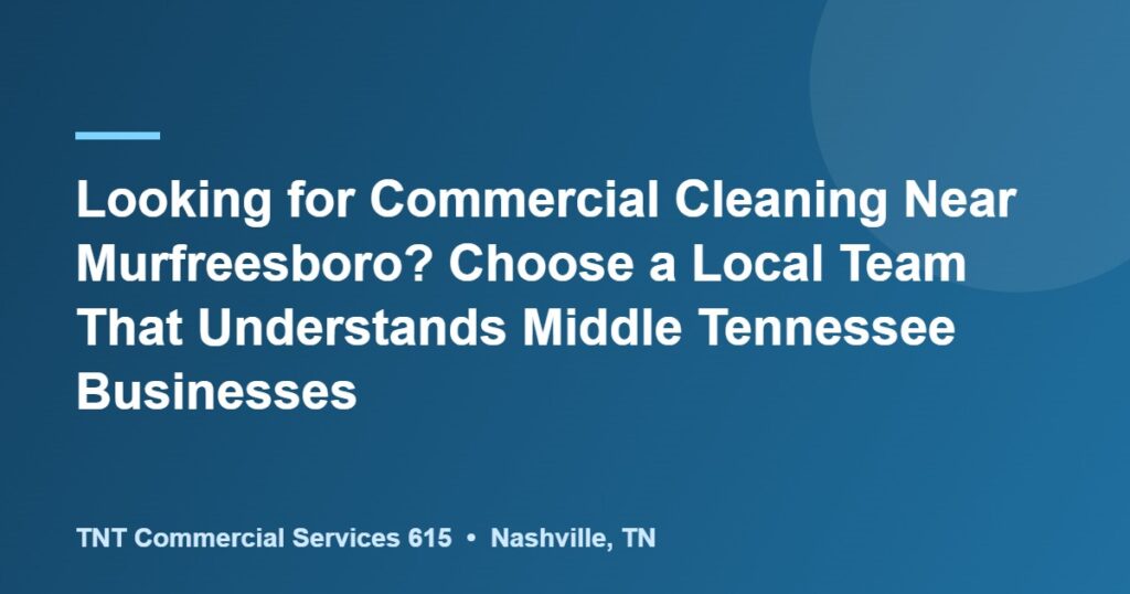 Looking for Commercial Cleaning Near Murfreesboro? Choose a Local Team That Understands Middle Tennessee Businesses