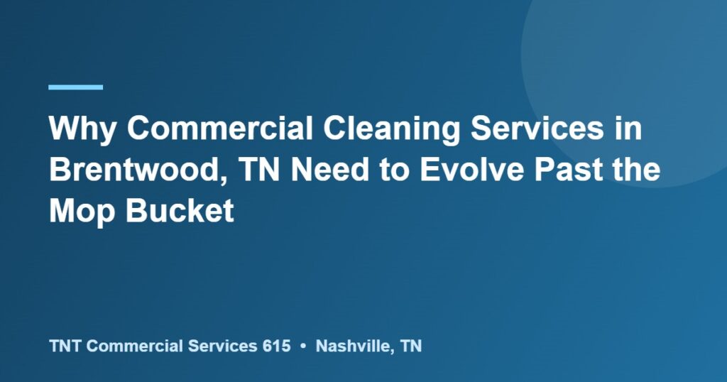 Why Commercial Cleaning Services in Brentwood, TN Need to Evolve Past the Mop Bucket