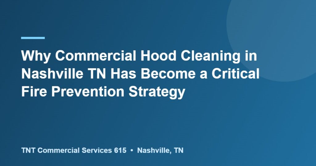 Why Commercial Hood Cleaning in Nashville TN Has Become a Critical Fire Prevention Strategy