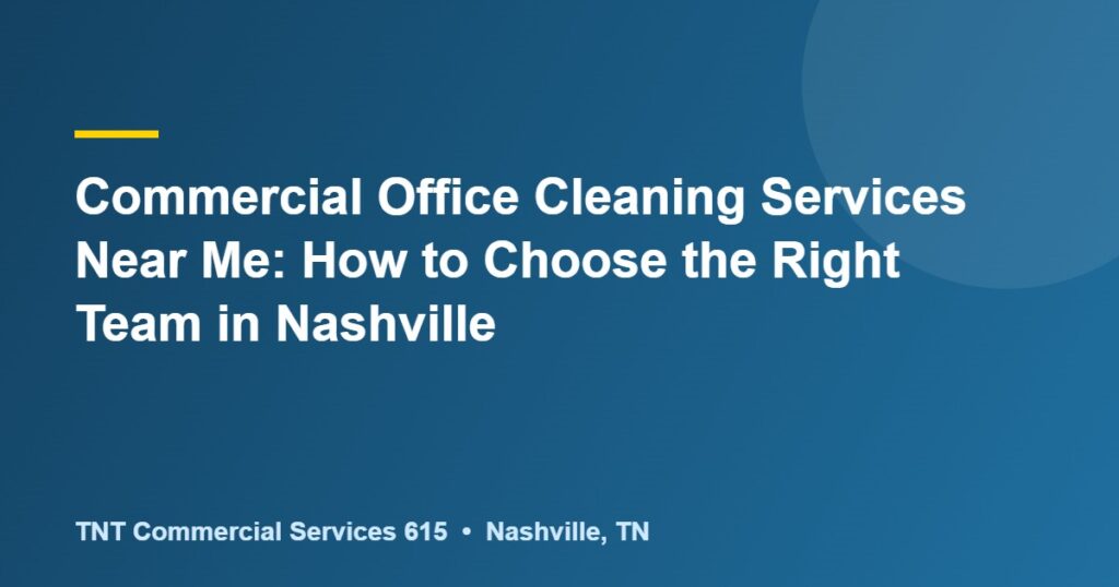 Commercial Office Cleaning Services Near Me: How to Choose the Right Team in Nashville