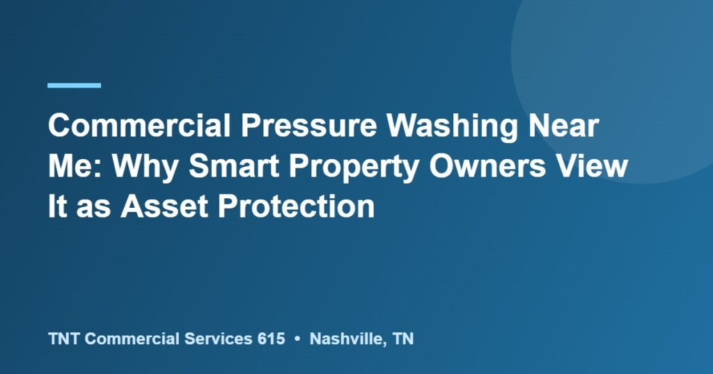 Commercial Pressure Washing Near Me: Why Smart Property Owners View It as Asset Protection
