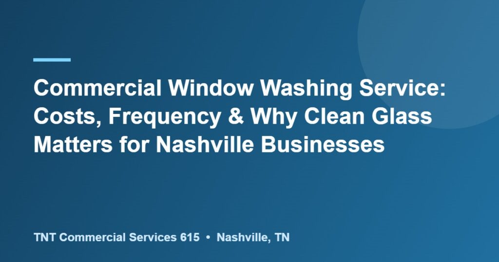 Commercial Window Washing Service: Costs, Frequency & Why Clean Glass Matters for Nashville Businesses