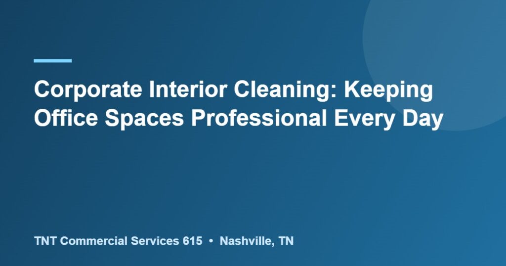 Corporate Interior Cleaning: Keeping Office Spaces Professional Every Day