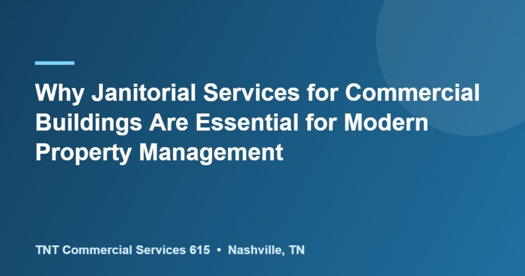 Why Janitorial Services for Commercial Buildings Are Essential for Modern Property Management